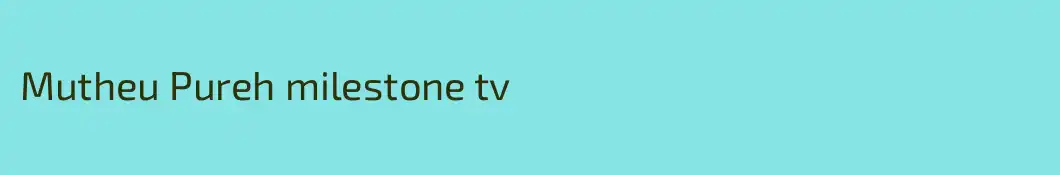 Mutheu Pureh milestone tv